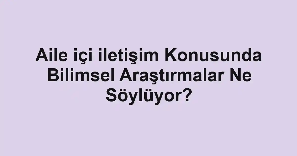 Aile içi iletişim Konusunda Bilimsel Araştırmalar Ne Söylüyor?