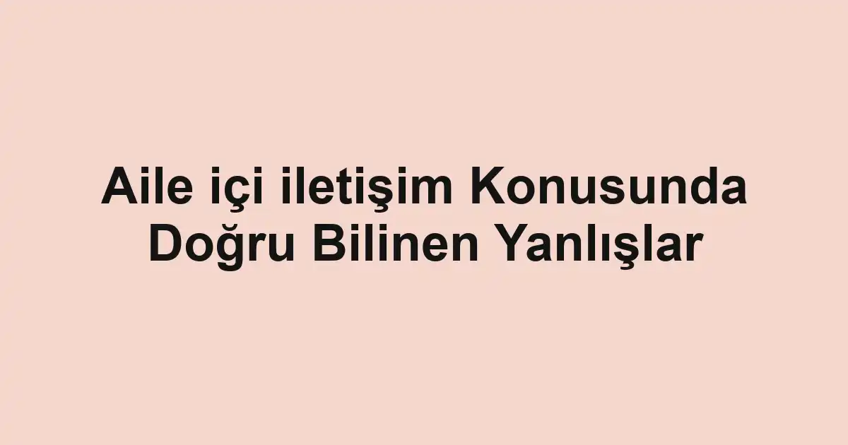 Aile içi iletişim Konusunda Doğru Bilinen Yanlışlar