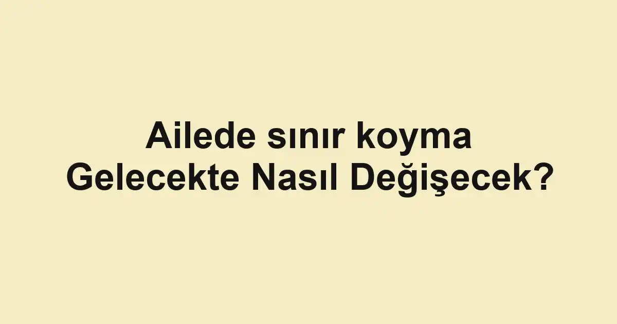 Ailede sınır koyma Gelecekte Nasıl Değişecek?