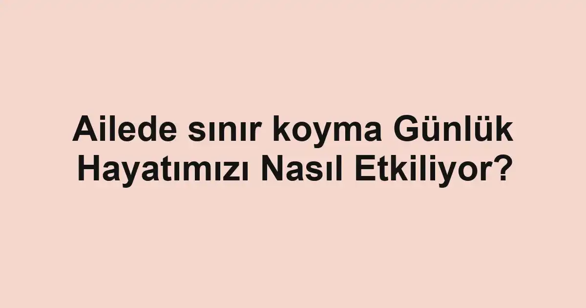 Ailede sınır koyma Günlük Hayatımızı Nasıl Etkiliyor?