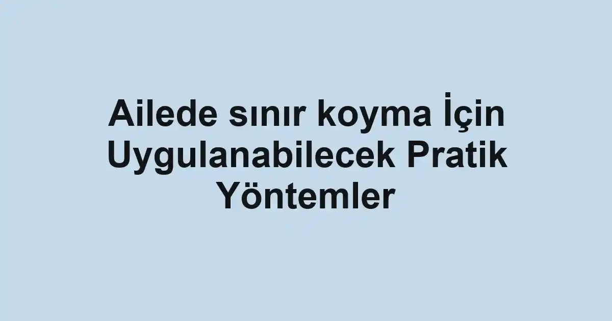Ailede sınır koyma İçin Uygulanabilecek Pratik Yöntemler