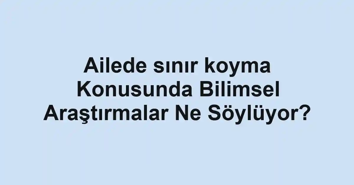 Ailede sınır koyma Konusunda Bilimsel Araştırmalar Ne Söylüyor?
