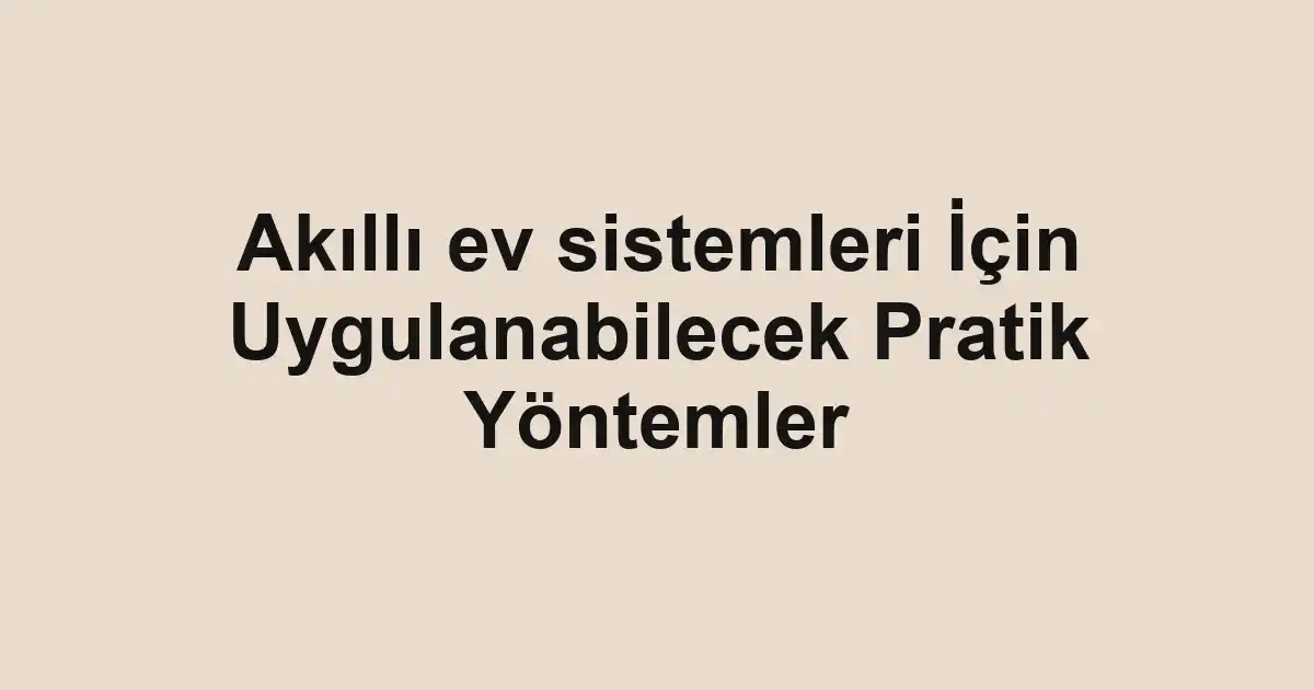 Akıllı ev sistemleri İçin Uygulanabilecek Pratik Yöntemler