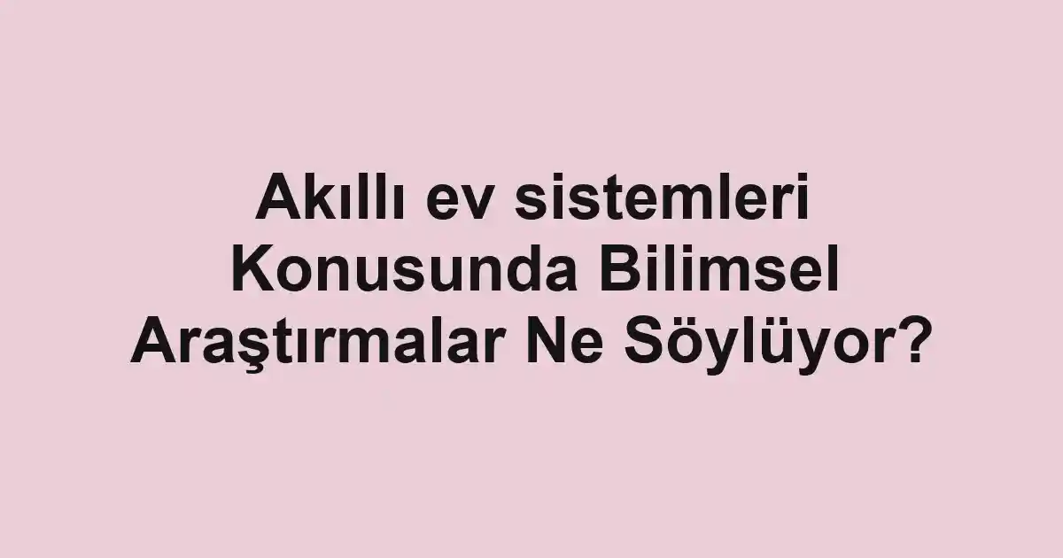 Akıllı ev sistemleri Konusunda Bilimsel Araştırmalar Ne Söylüyor?