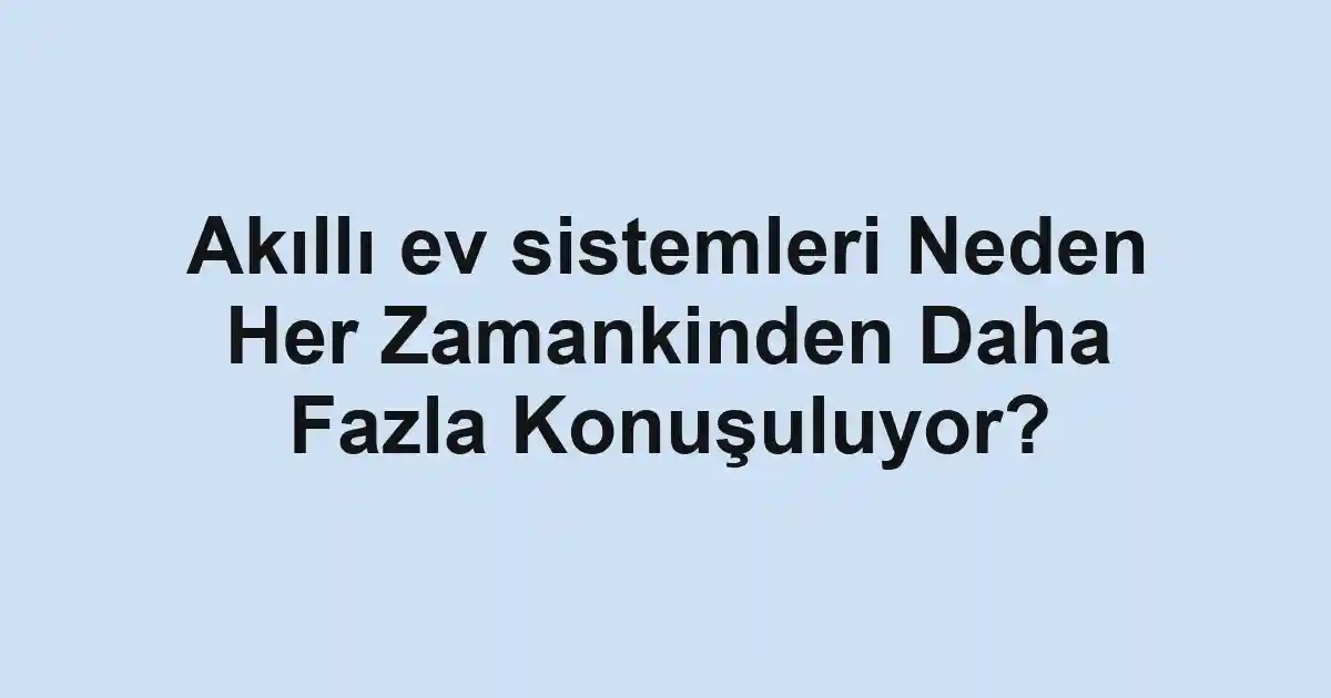 Akıllı ev sistemleri Neden Her Zamankinden Daha Fazla Konuşuluyor?