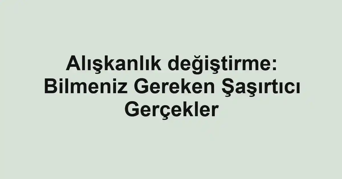 Alışkanlık değiştirme: Bilmeniz Gereken Şaşırtıcı Gerçekler