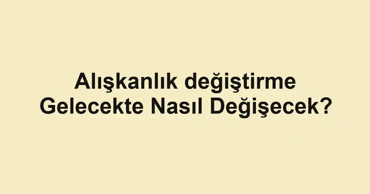 Alışkanlık değiştirme Gelecekte Nasıl Değişecek?