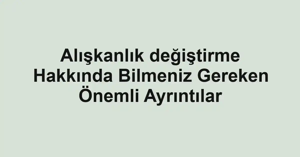 Alışkanlık değiştirme Hakkında Bilmeniz Gereken Önemli Ayrıntılar