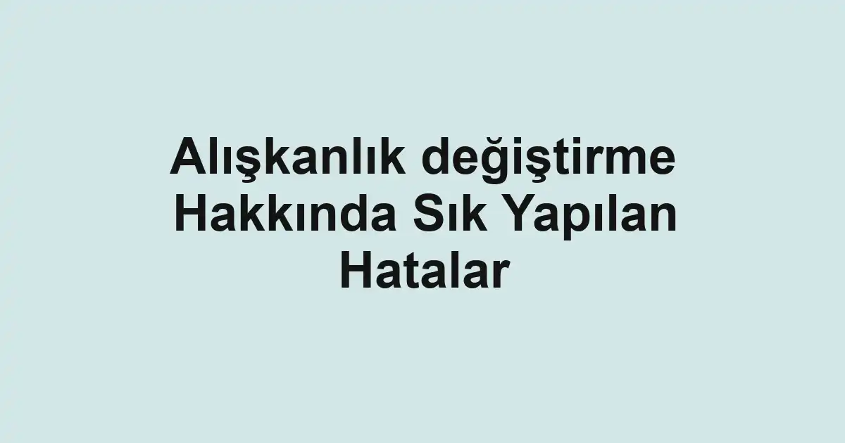 Alışkanlık değiştirme Hakkında Sık Yapılan Hatalar