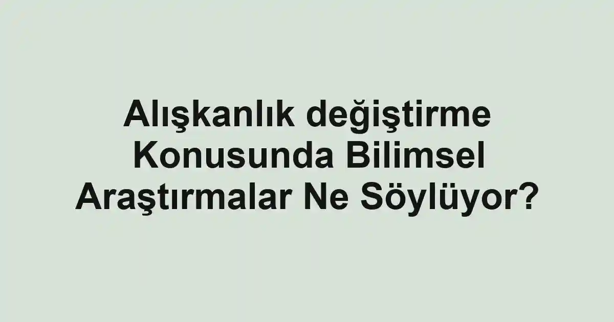 Alışkanlık değiştirme Konusunda Bilimsel Araştırmalar Ne Söylüyor?