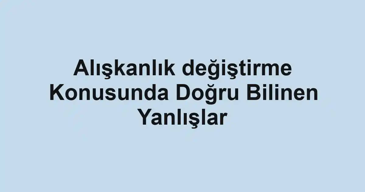 Alışkanlık değiştirme Konusunda Doğru Bilinen Yanlışlar