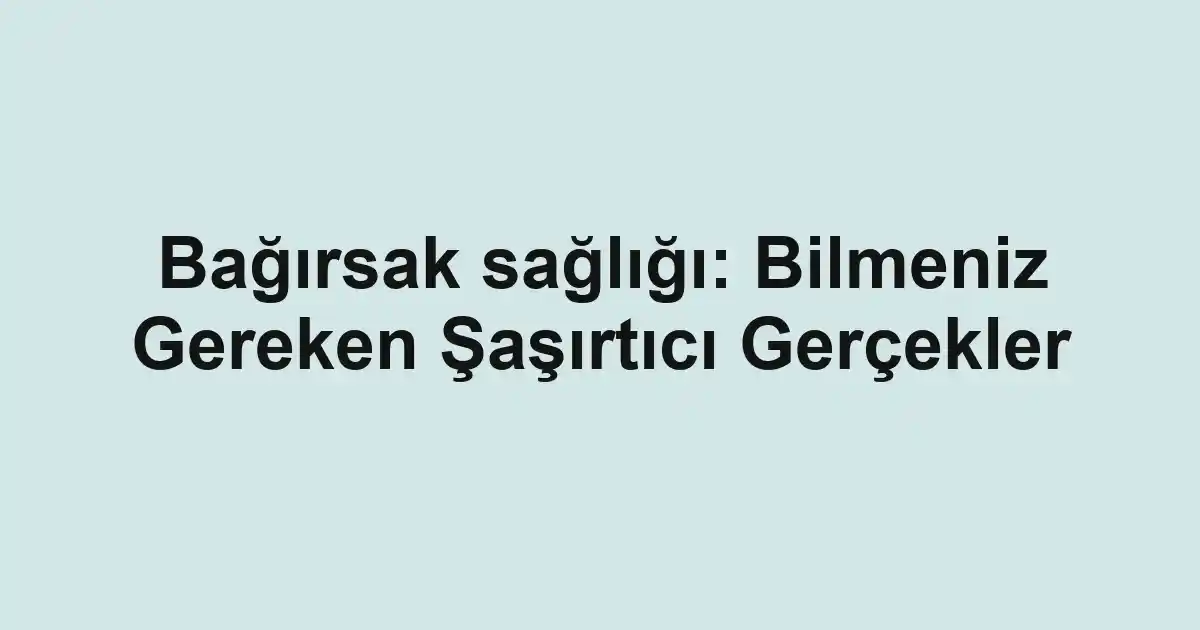 Bağırsak sağlığı: Bilmeniz Gereken Şaşırtıcı Gerçekler