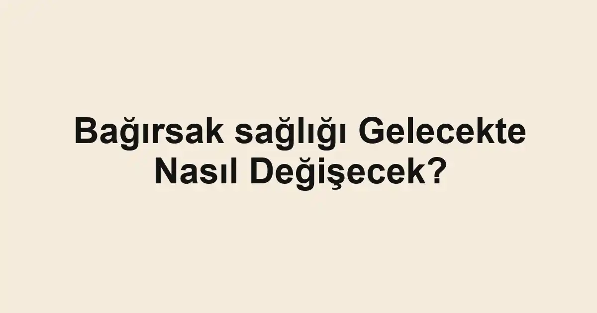 Bağırsak sağlığı Gelecekte Nasıl Değişecek?