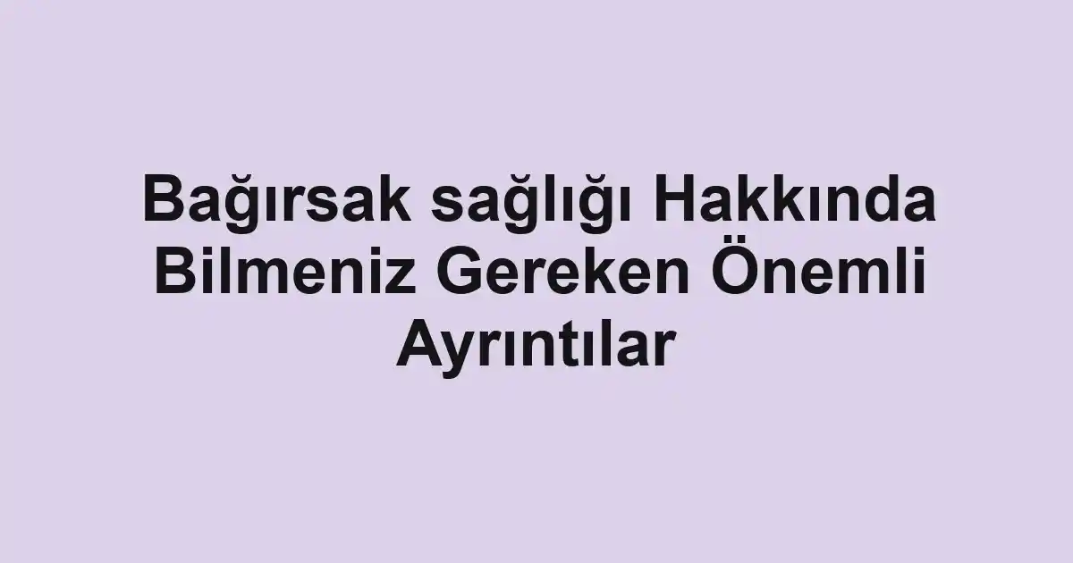 Bağırsak sağlığı Hakkında Bilmeniz Gereken Önemli Ayrıntılar