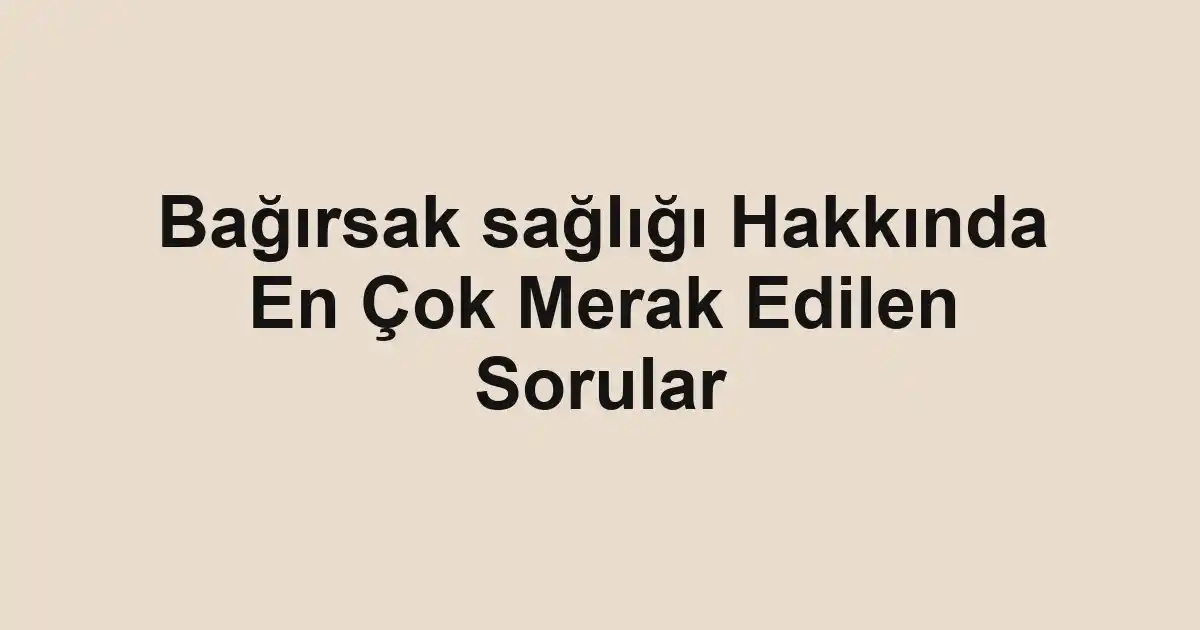 Bağırsak sağlığı Hakkında En Çok Merak Edilen Sorular