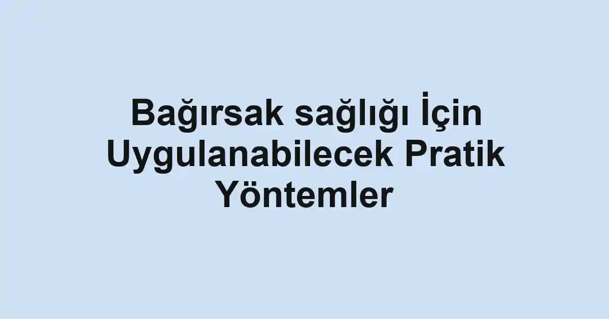 Bağırsak sağlığı İçin Uygulanabilecek Pratik Yöntemler