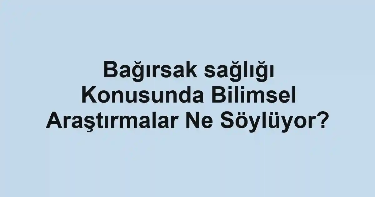 Bağırsak sağlığı Konusunda Bilimsel Araştırmalar Ne Söylüyor?