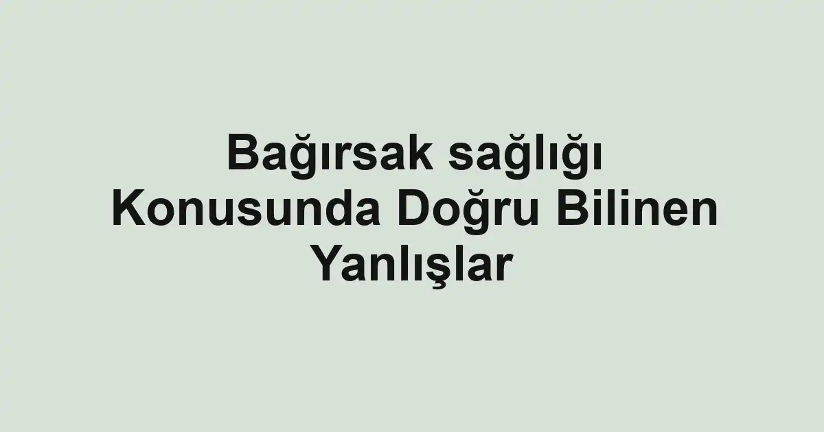 Bağırsak sağlığı Konusunda Doğru Bilinen Yanlışlar