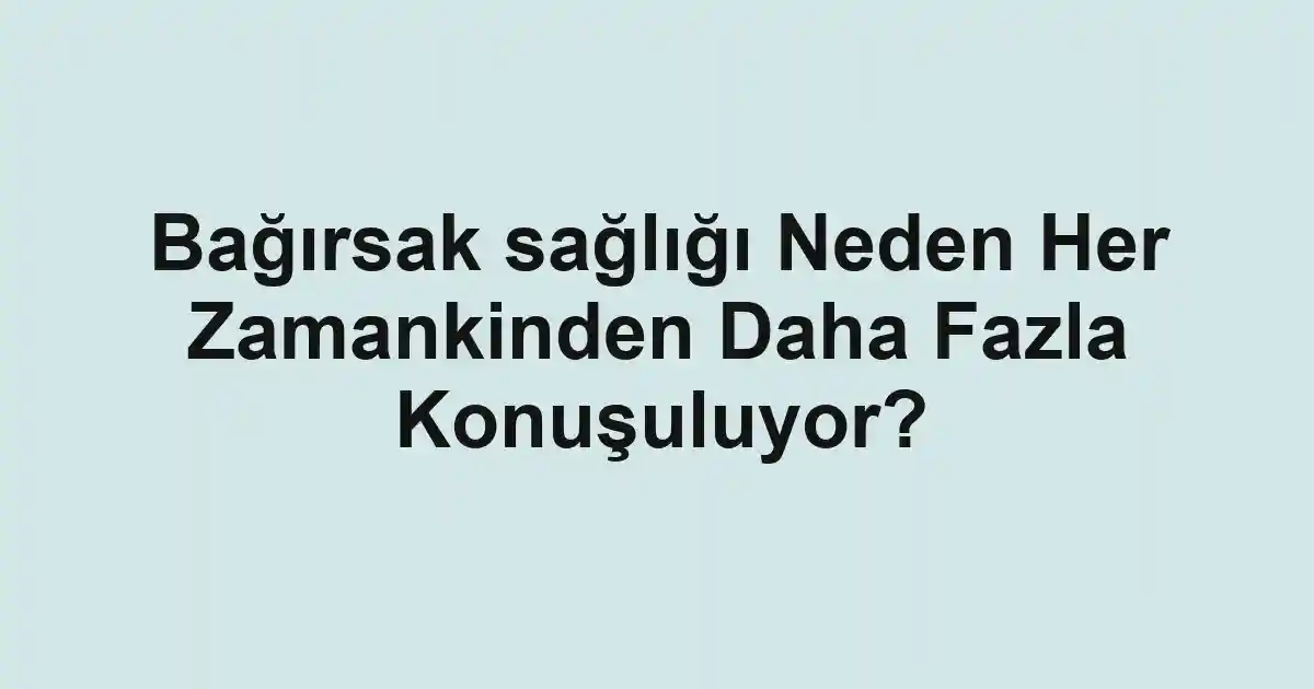 Bağırsak sağlığı Neden Her Zamankinden Daha Fazla Konuşuluyor?