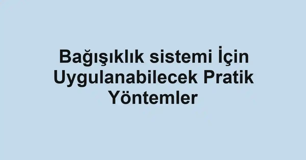 Bağışıklık sistemi İçin Uygulanabilecek Pratik Yöntemler