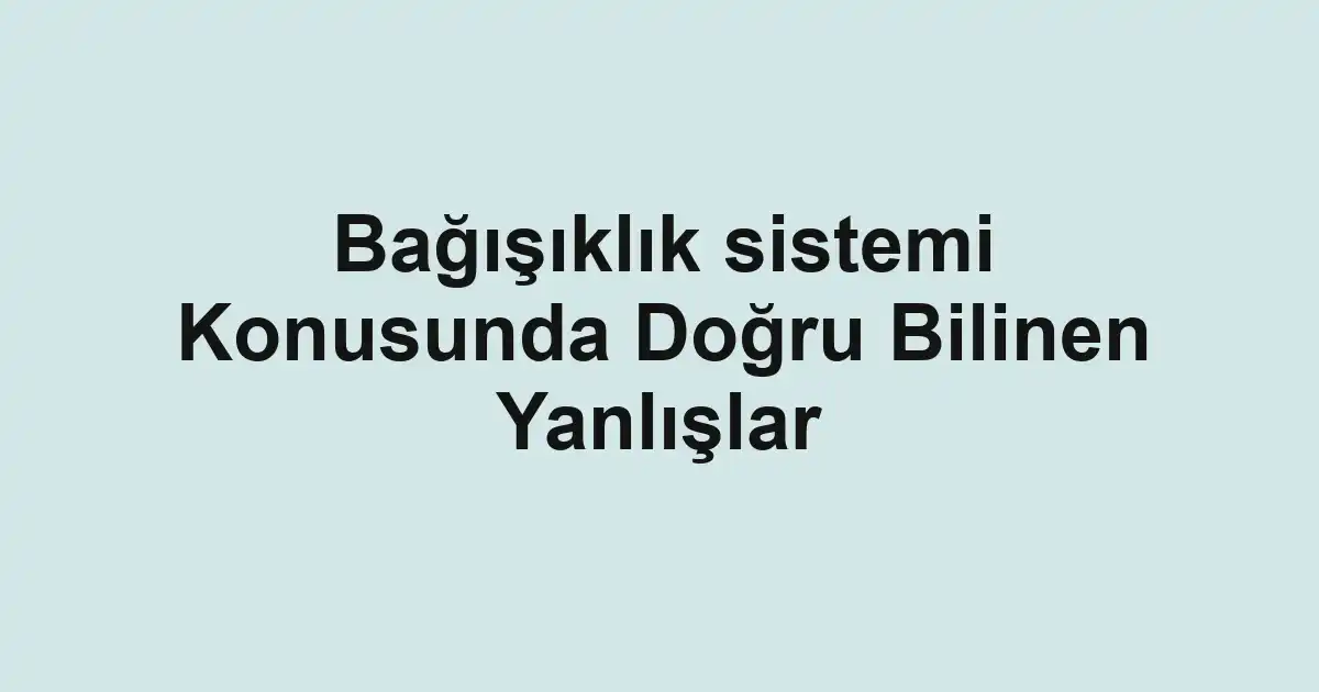 Bağışıklık sistemi Konusunda Doğru Bilinen Yanlışlar