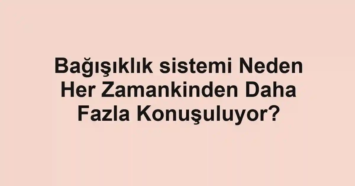 Bağışıklık sistemi Neden Her Zamankinden Daha Fazla Konuşuluyor?