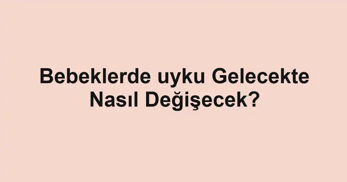 Bebeklerde uyku Gelecekte Nasıl Değişecek?
