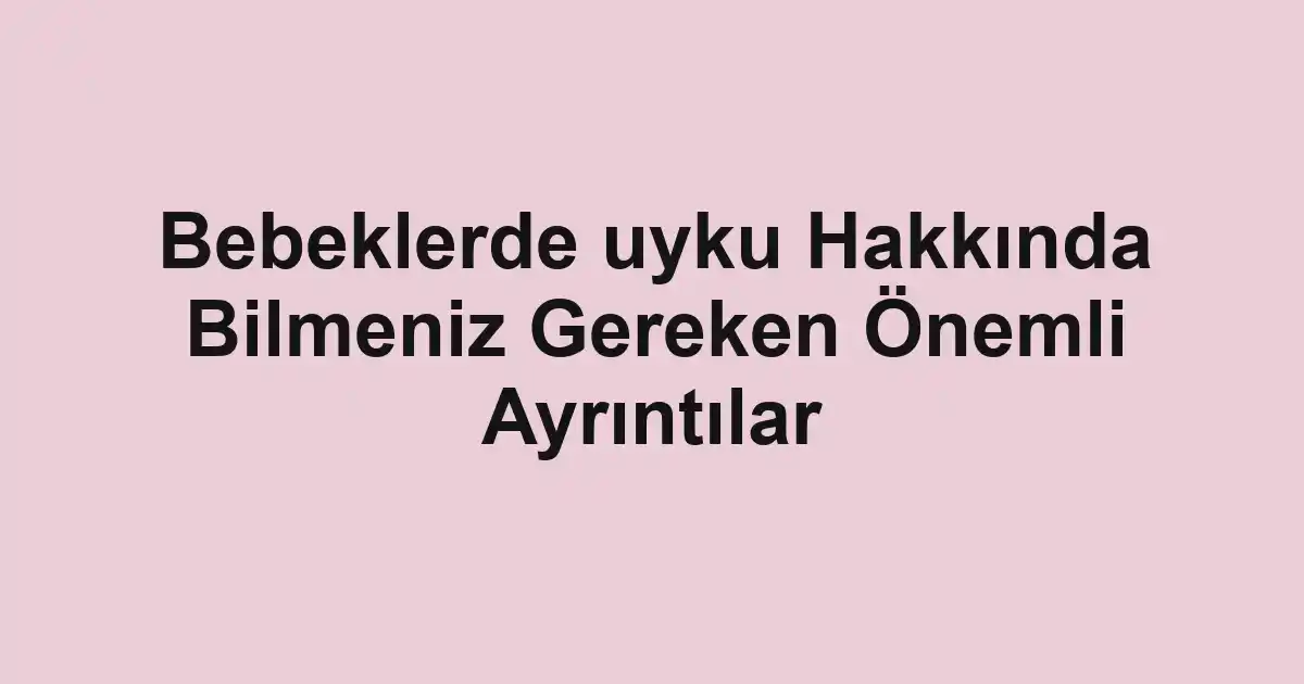 Bebeklerde uyku Hakkında Bilmeniz Gereken Önemli Ayrıntılar