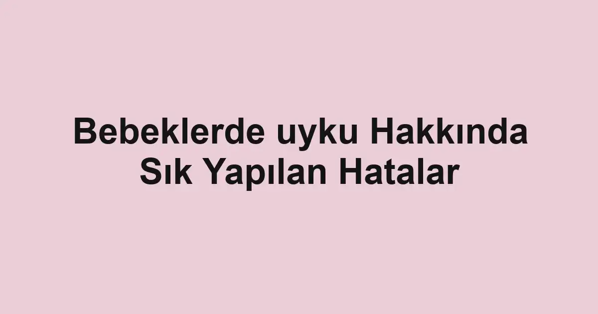 Bebeklerde uyku Hakkında Sık Yapılan Hatalar