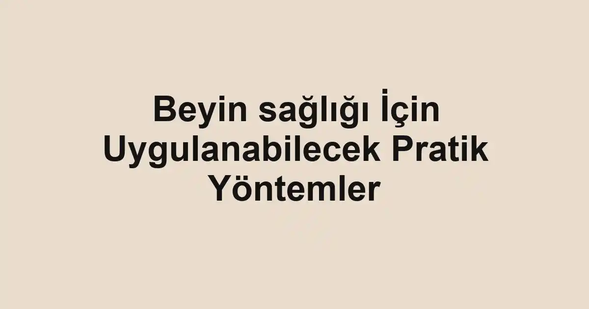 Beyin sağlığı İçin Uygulanabilecek Pratik Yöntemler