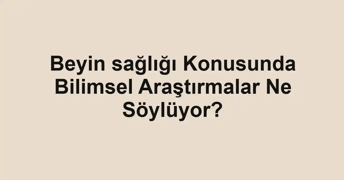 Beyin sağlığı Konusunda Bilimsel Araştırmalar Ne Söylüyor?