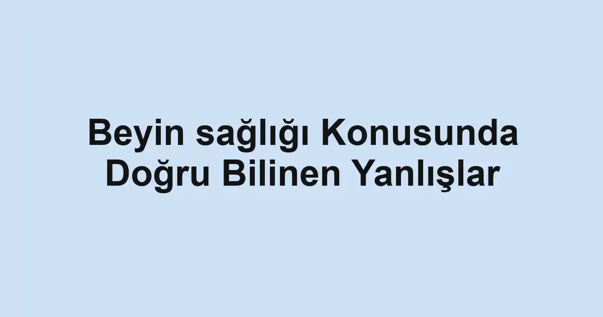 Beyin sağlığı Konusunda Doğru Bilinen Yanlışlar