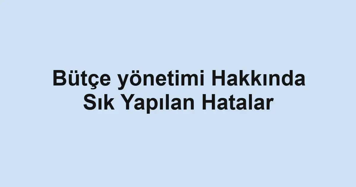 Bütçe yönetimi Hakkında Sık Yapılan Hatalar