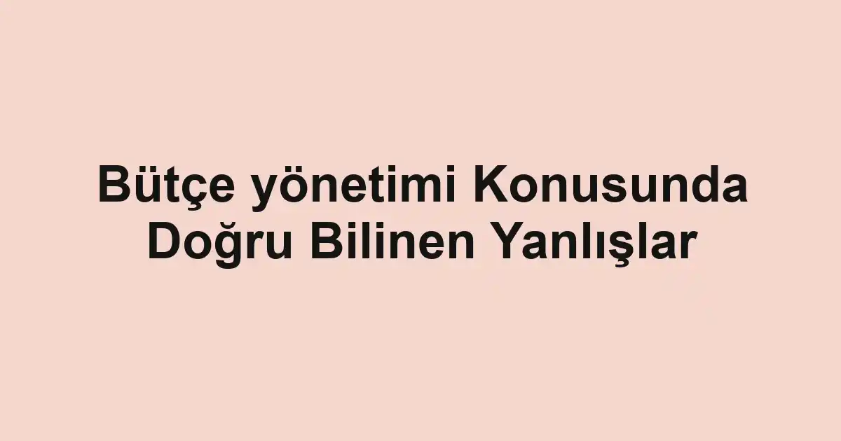 Bütçe yönetimi Konusunda Doğru Bilinen Yanlışlar