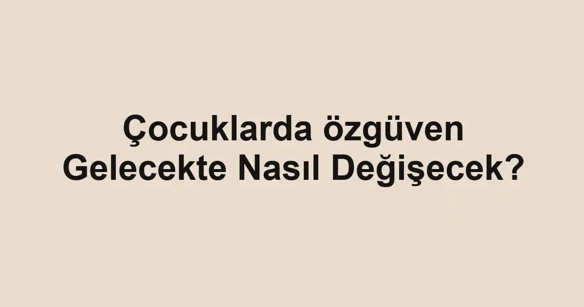 Çocuklarda özgüven Gelecekte Nasıl Değişecek?