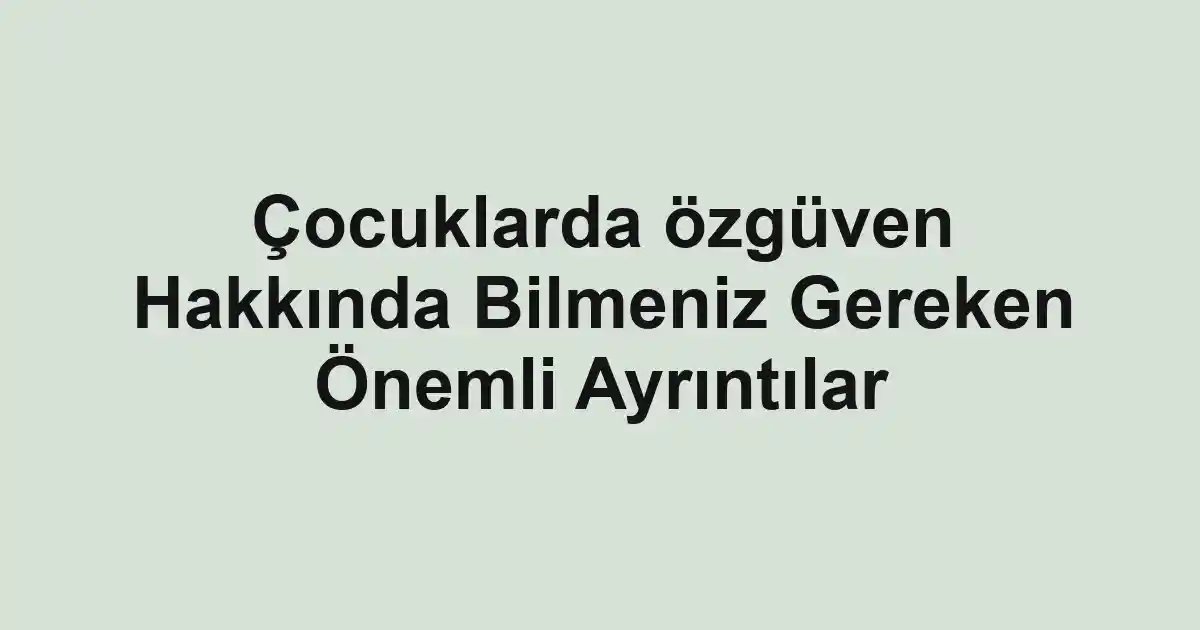 Çocuklarda özgüven Hakkında Bilmeniz Gereken Önemli Ayrıntılar
