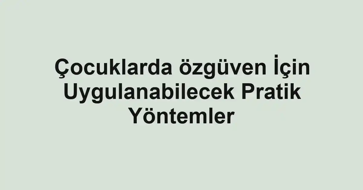 Çocuklarda özgüven İçin Uygulanabilecek Pratik Yöntemler
