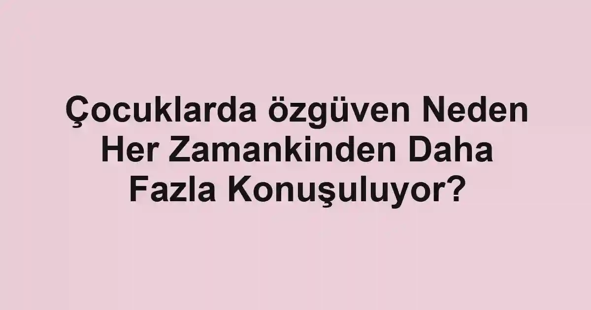 Çocuklarda özgüven Neden Her Zamankinden Daha Fazla Konuşuluyor?