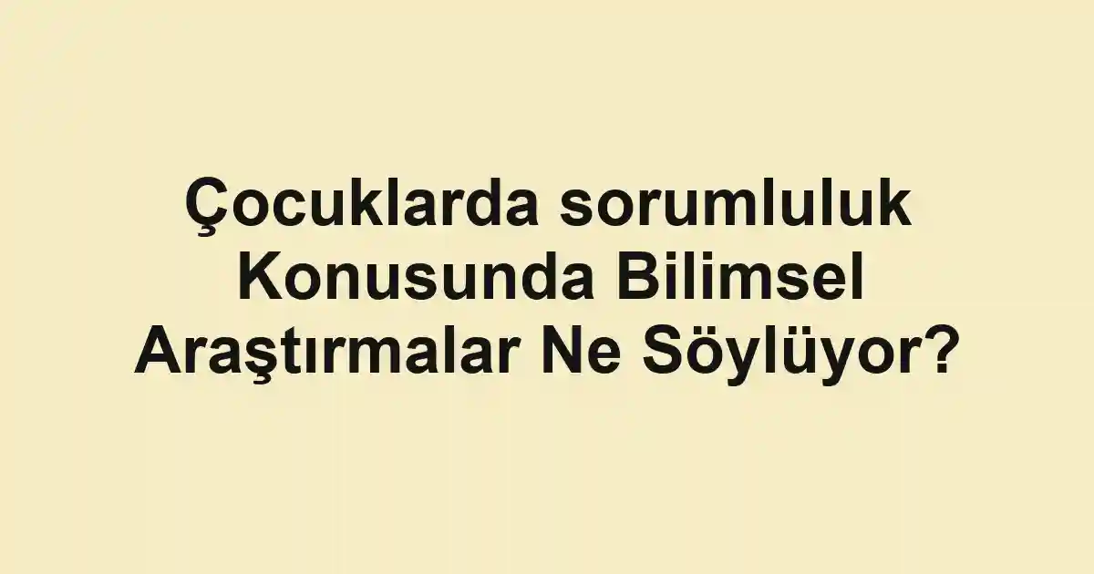 Çocuklarda sorumluluk Konusunda Bilimsel Araştırmalar Ne Söylüyor?