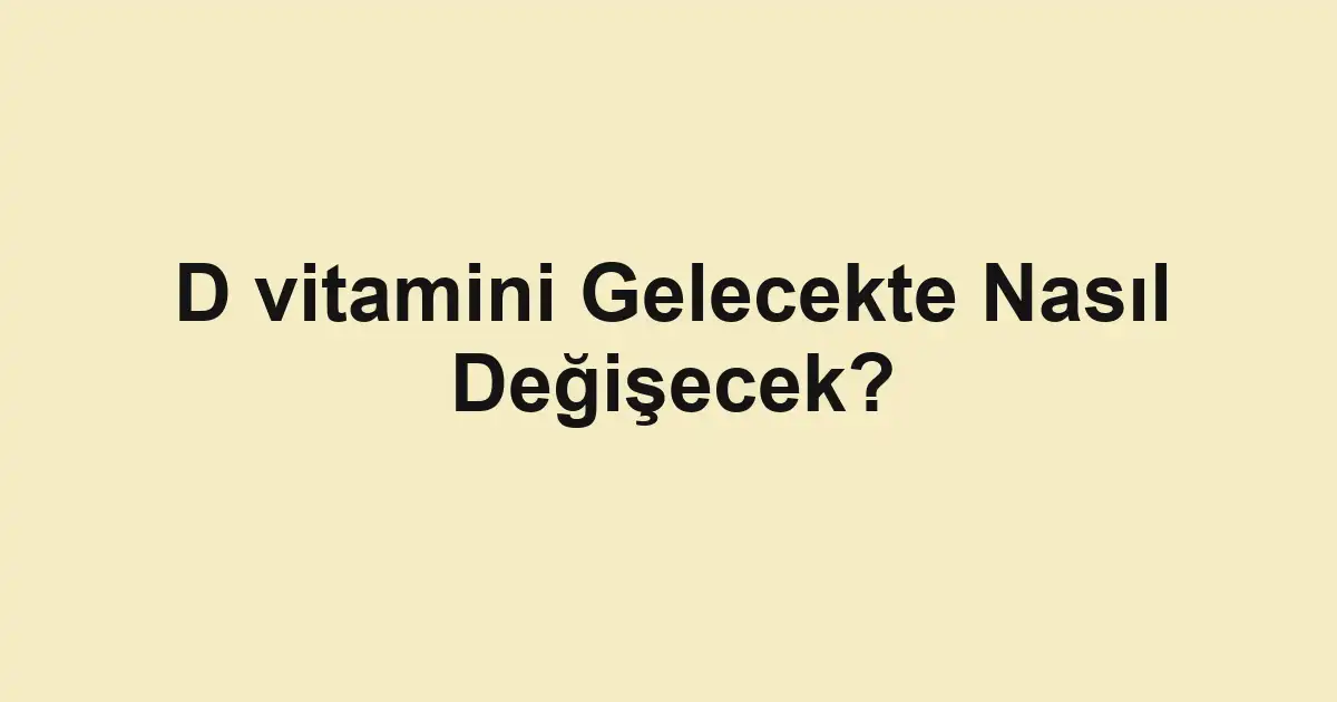 D vitamini Gelecekte Nasıl Değişecek?