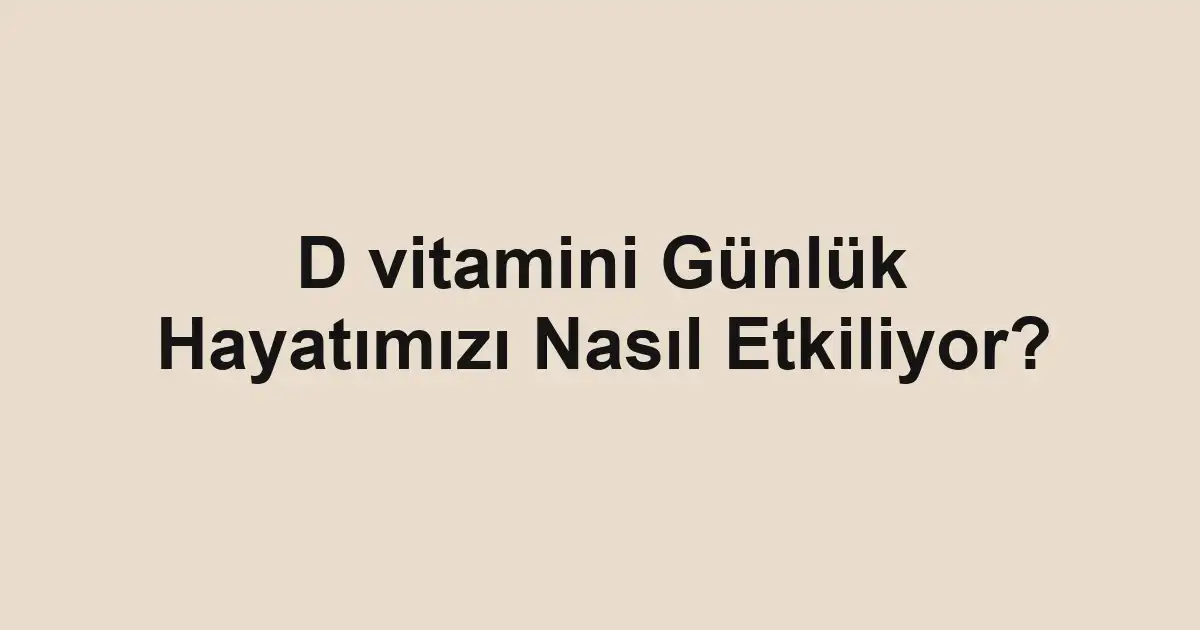 D vitamini Günlük Hayatımızı Nasıl Etkiliyor?