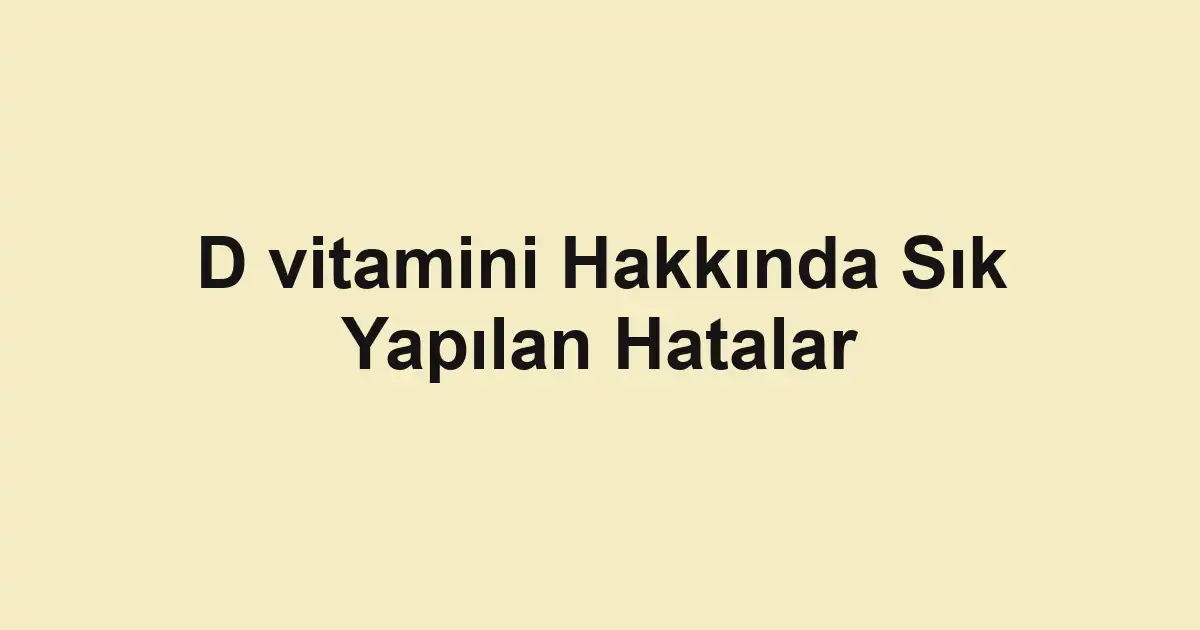 D vitamini Hakkında Sık Yapılan Hatalar