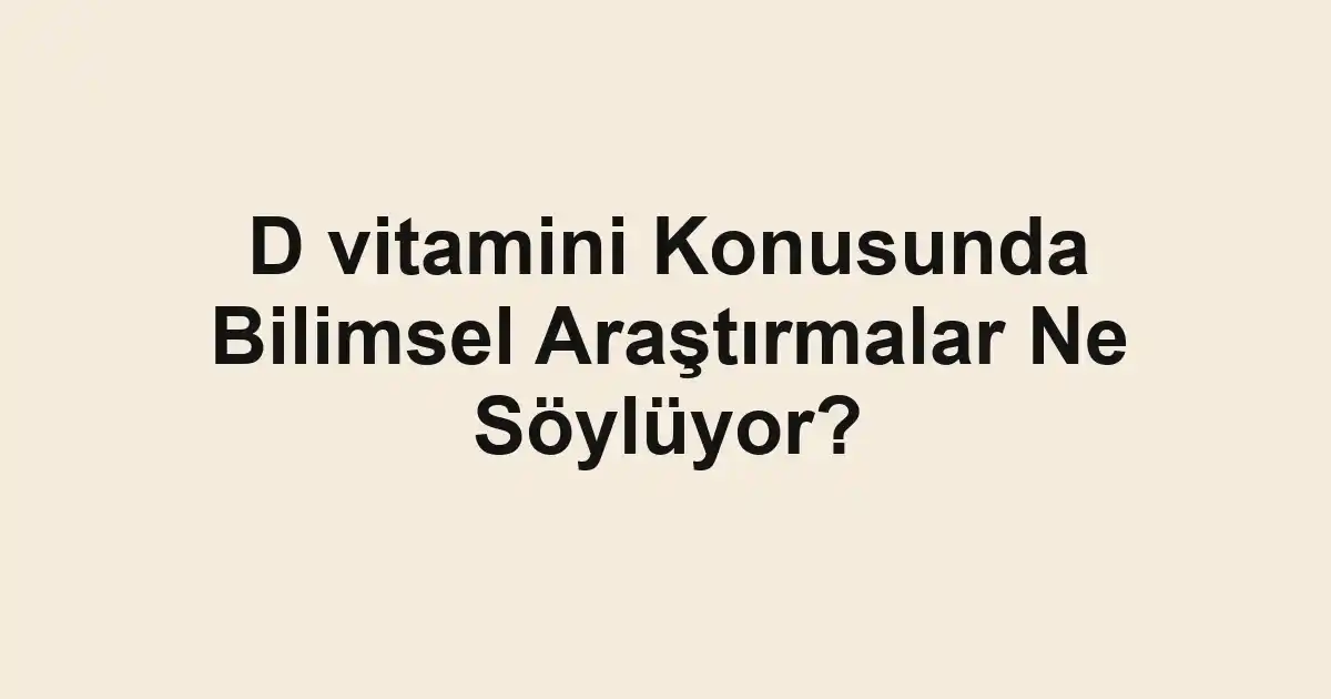 D vitamini Konusunda Bilimsel Araştırmalar Ne Söylüyor?