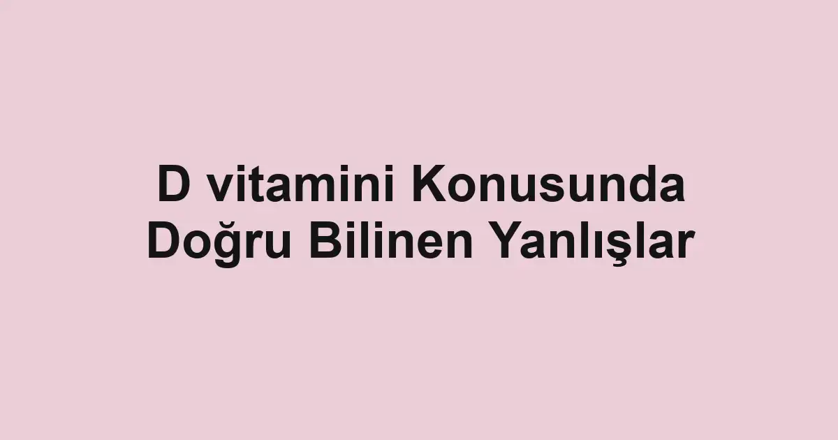 D vitamini Konusunda Doğru Bilinen Yanlışlar