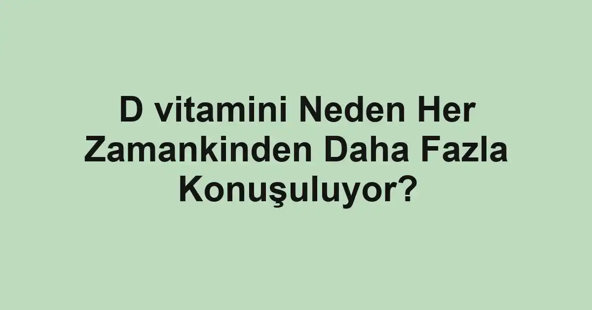 D vitamini Neden Her Zamankinden Daha Fazla Konuşuluyor?