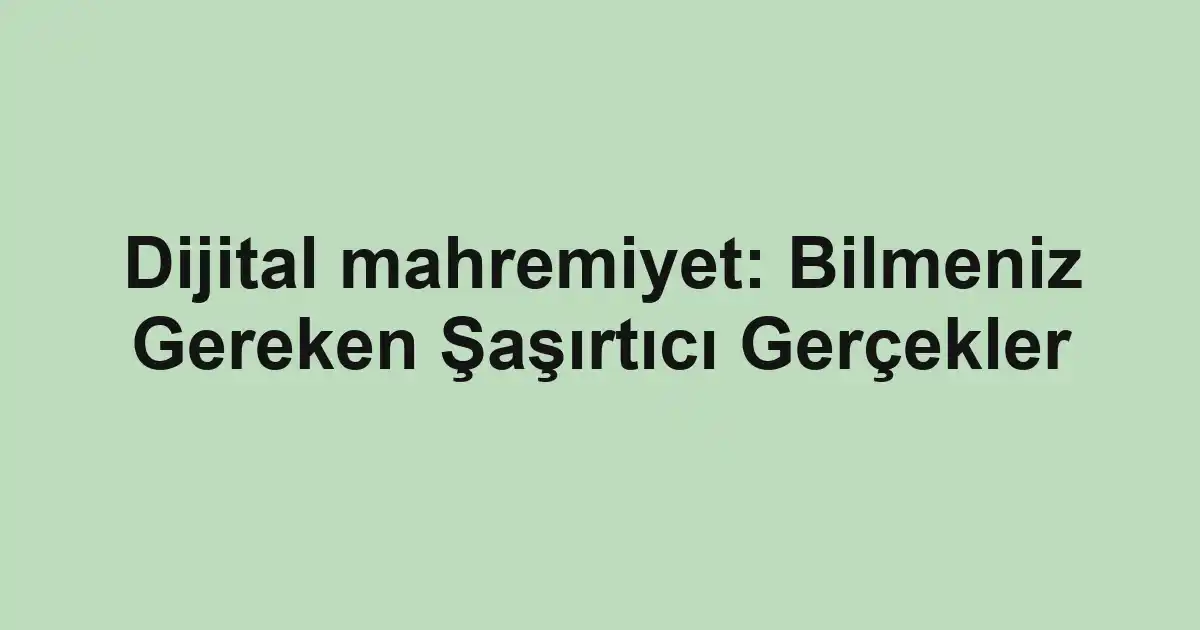 Dijital mahremiyet: Bilmeniz Gereken Şaşırtıcı Gerçekler
