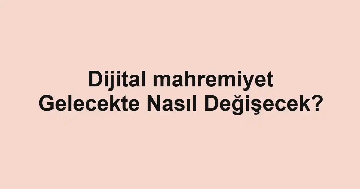 Dijital mahremiyet Gelecekte Nasıl Değişecek?
