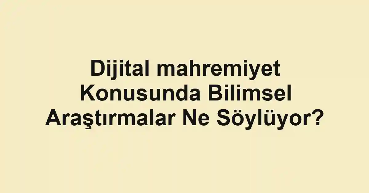Dijital mahremiyet Konusunda Bilimsel Araştırmalar Ne Söylüyor?
