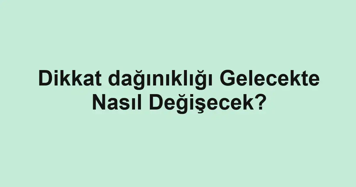 Dikkat dağınıklığı Gelecekte Nasıl Değişecek?