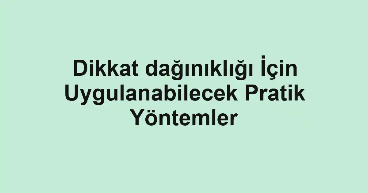 Dikkat dağınıklığı İçin Uygulanabilecek Pratik Yöntemler